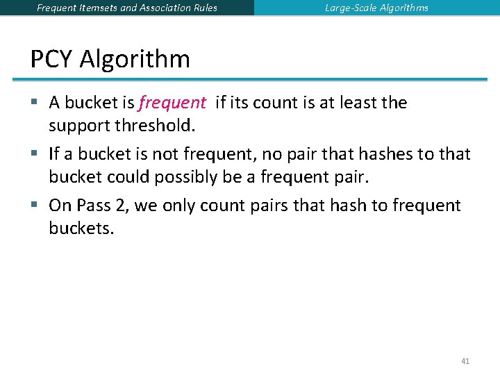 Frequent Itemsets and Association Rules Large-Scale Algorithms PCY Algorithm § A bucket is frequent Frequent Itemsets and Association Rules Large-Scale Algorithms PCY Algorithm § A bucket is frequent