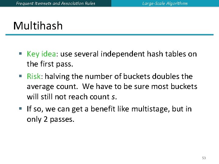 Frequent Itemsets and Association Rules Large-Scale Algorithms Multihash § Key idea: use several independent Frequent Itemsets and Association Rules Large-Scale Algorithms Multihash § Key idea: use several independent