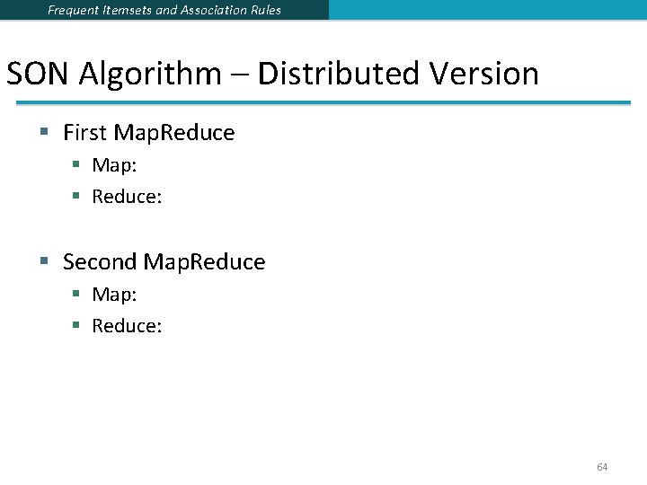 Frequent Itemsets and Association Rules SON Algorithm – Distributed Version § First Map. Reduce Frequent Itemsets and Association Rules SON Algorithm – Distributed Version § First Map. Reduce