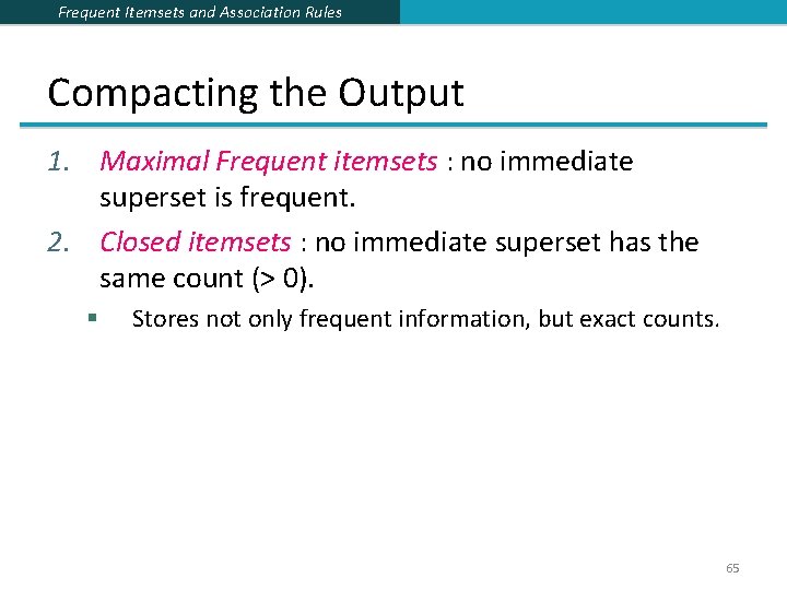 Frequent Itemsets and Association Rules Compacting the Output 1. Maximal Frequent itemsets : no Frequent Itemsets and Association Rules Compacting the Output 1. Maximal Frequent itemsets : no