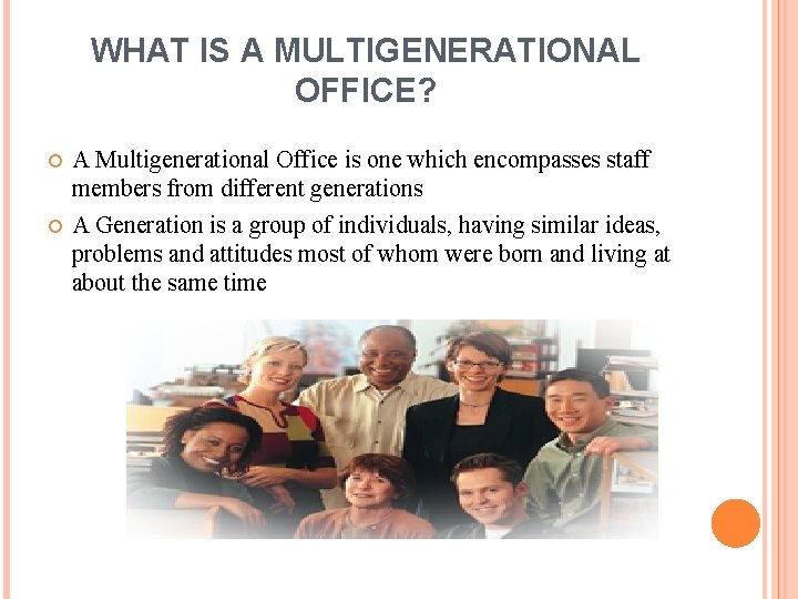 WHAT IS A MULTIGENERATIONAL OFFICE? A Multigenerational Office is one which encompasses staff members