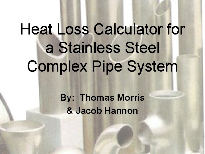Heat Loss Calculator for a Stainless Steel Complex Pipe System By: Thomas Morris &