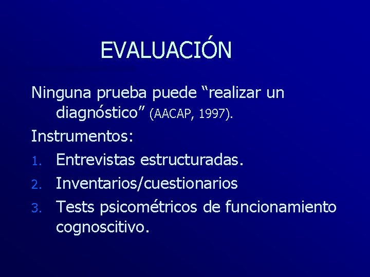 EVALUACIÓN Ninguna prueba puede “realizar un diagnóstico” (AACAP, 1997). Instrumentos: 1. Entrevistas estructuradas. 2.