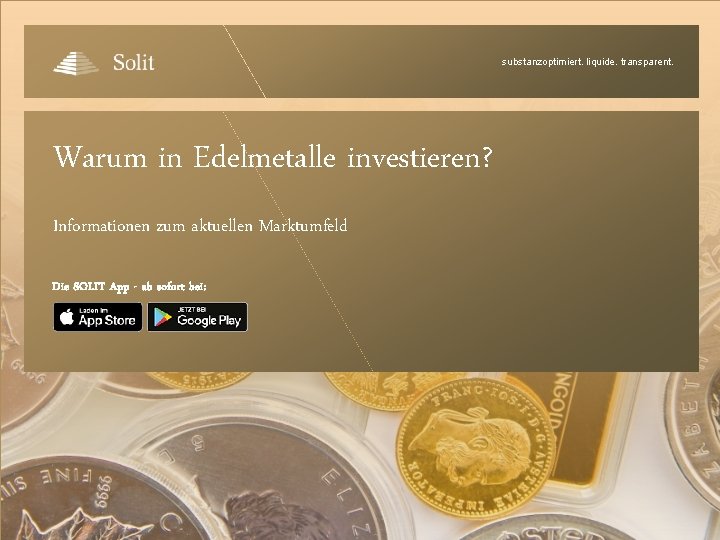 substanzoptimiert. liquide. transparent. Warum in Edelmetalle investieren? Informationen zum aktuellen Marktumfeld Die SOLIT App