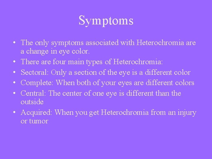 Symptoms • The only symptoms associated with Heterochromia are a change in eye color.