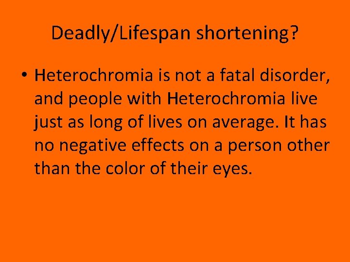 Deadly/Lifespan shortening? • Heterochromia is not a fatal disorder, and people with Heterochromia live