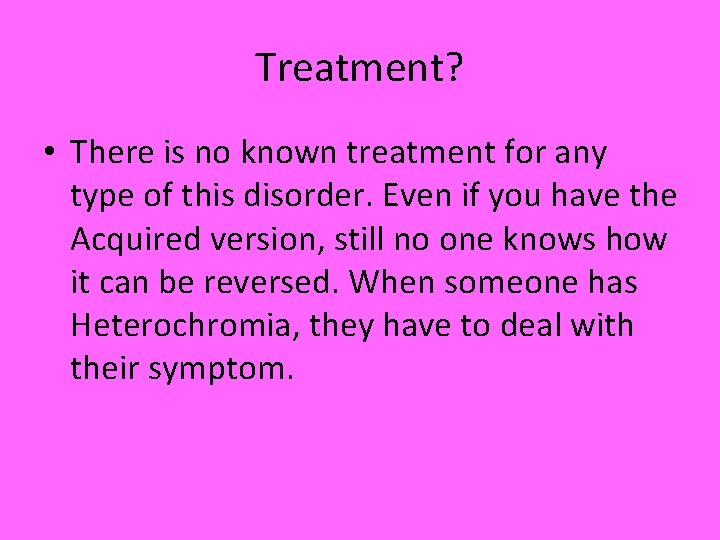 Treatment? • There is no known treatment for any type of this disorder. Even