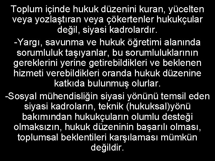 Toplum içinde hukuk düzenini kuran, yücelten veya yozlaştıran veya çökertenler hukukçular değil, siyasi kadrolardır.