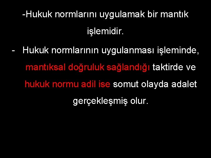 -Hukuk normlarını uygulamak bir mantık işlemidir. - Hukuk normlarının uygulanması işleminde, mantıksal doğruluk sağlandığı