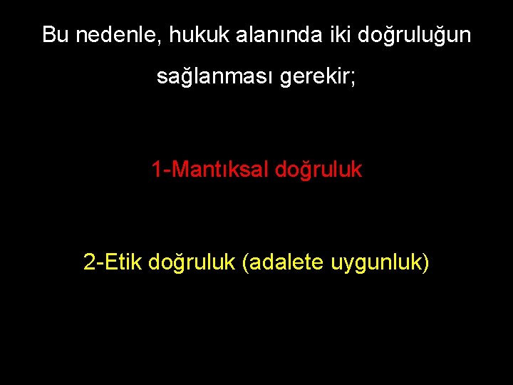 Bu nedenle, hukuk alanında iki doğruluğun sağlanması gerekir; 1 -Mantıksal doğruluk 2 -Etik doğruluk