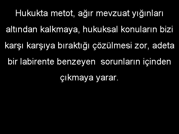 Hukukta metot, ağır mevzuat yığınları altından kalkmaya, hukuksal konuların bizi karşıya bıraktığı çözülmesi zor,