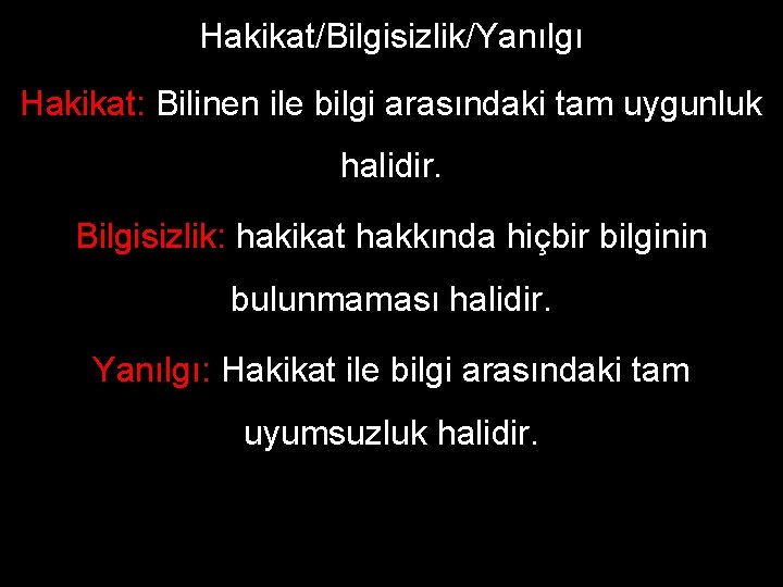 Hakikat/Bilgisizlik/Yanılgı Hakikat: Bilinen ile bilgi arasındaki tam uygunluk halidir. Bilgisizlik: hakikat hakkında hiçbir bilginin