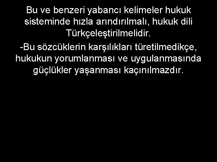 Bu ve benzeri yabancı kelimeler hukuk sisteminde hızla arındırılmalı, hukuk dili Türkçeleştirilmelidir. -Bu sözcüklerin