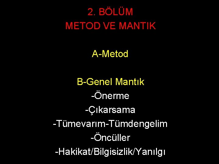 2. BÖLÜM METOD VE MANTIK A-Metod B-Genel Mantık -Önerme -Çıkarsama -Tümevarım-Tümdengelim -Öncüller -Hakikat/Bilgisizlik/Yanılgı 