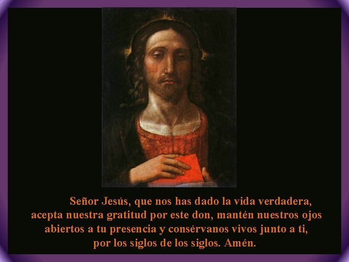 Señor Jesús, que nos has dado la vida verdadera, acepta nuestra gratitud por este