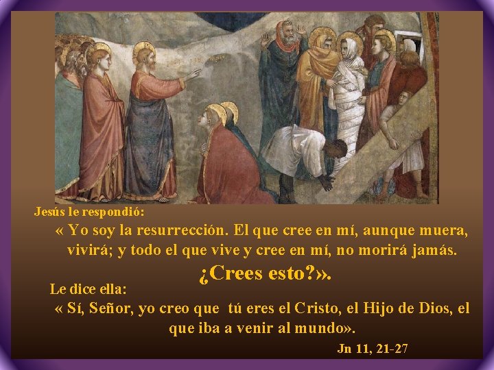 Jesús le respondió: « Yo soy la resurrección. El que cree en mí, aunque