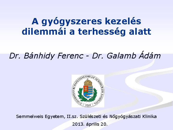 A gyógyszeres kezelés dilemmái a terhesség alatt Dr. Bánhidy Ferenc - Dr. Galamb Ádám