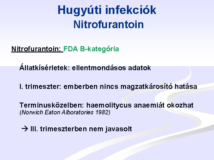 Hugyúti infekciók Nitrofurantoin: FDA B-kategória Állatkísérletek: ellentmondásos adatok I. trimeszter: emberben nincs magzatkárosító hatása
