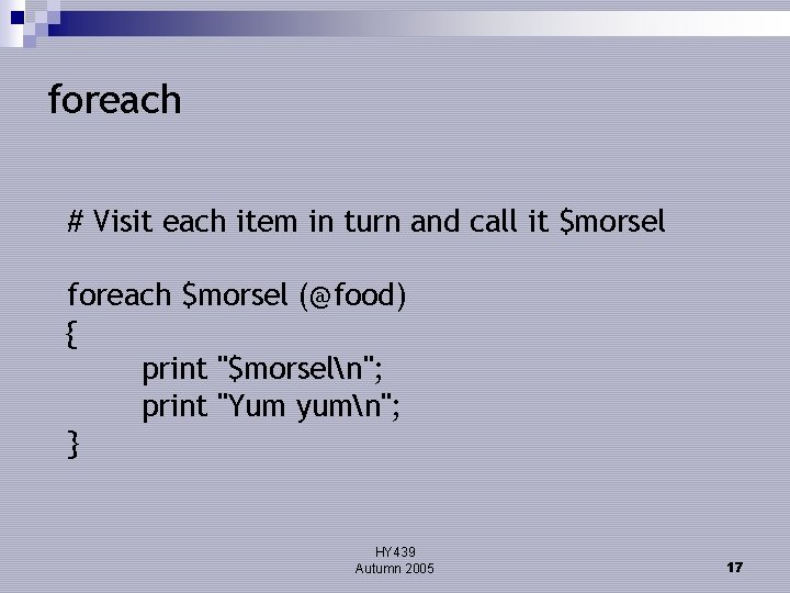 foreach # Visit each item in turn and call it $morsel foreach $morsel (@food)