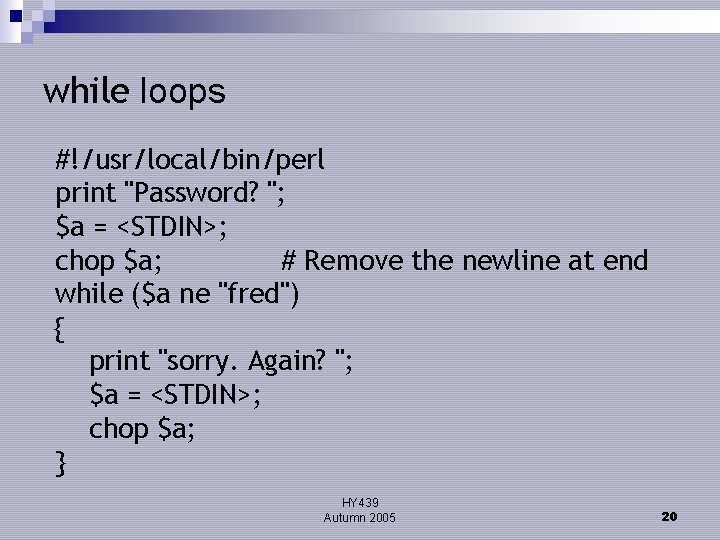 while loops #!/usr/local/bin/perl print "Password? "; $a = <STDIN>; chop $a; # Remove the