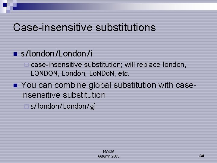 Case-insensitive substitutions n s/london/London/i substitution; will replace london, LONDON, London, Lo. NDo. N, etc.