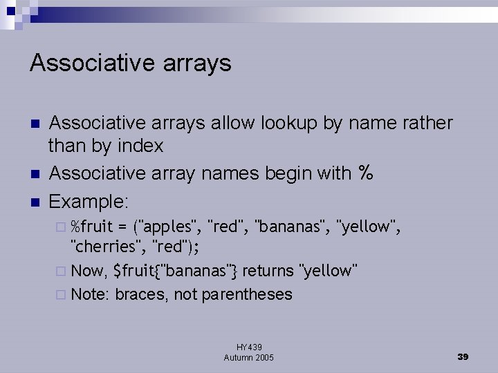 Associative arrays n n n Associative arrays allow lookup by name rather than by