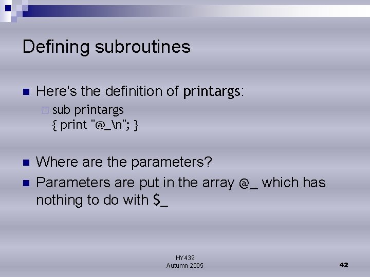 Defining subroutines n Here's the definition of printargs: ¨ sub printargs { print "@_n";