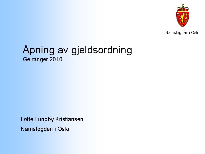 Namsfogden i Oslo Åpning av gjeldsordning Geiranger 2010 Lotte Lundby Kristiansen Namsfogden i Oslo Namsfogden i Oslo Åpning av gjeldsordning Geiranger 2010 Lotte Lundby Kristiansen Namsfogden i Oslo