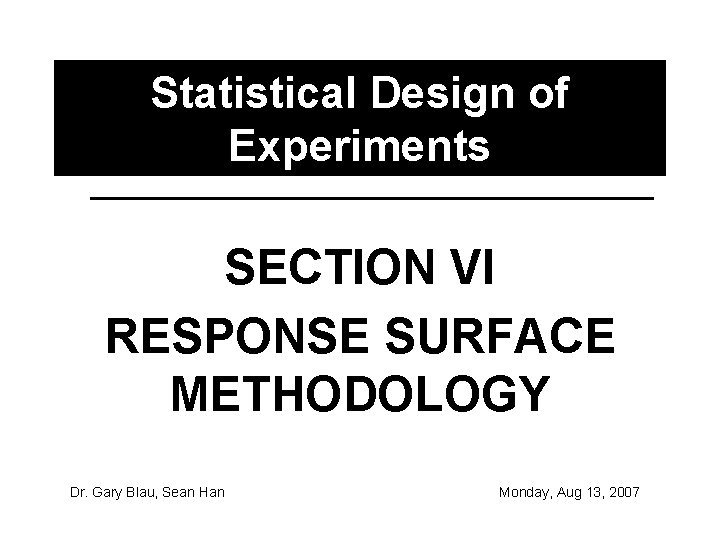 Statistical Design of Experiments SECTION VI RESPONSE SURFACE METHODOLOGY Dr. Gary Blau, Sean Han