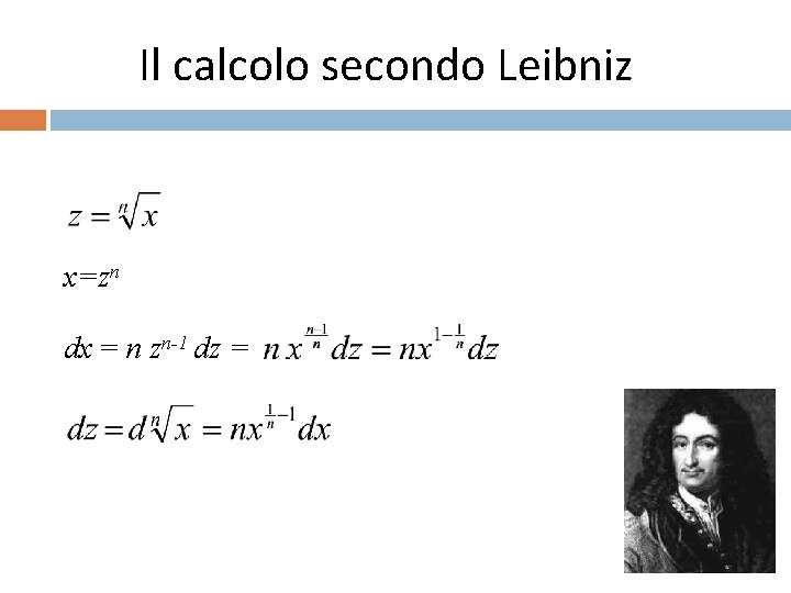 Il calcolo secondo Leibniz x=zn dx = n zn-1 dz = 