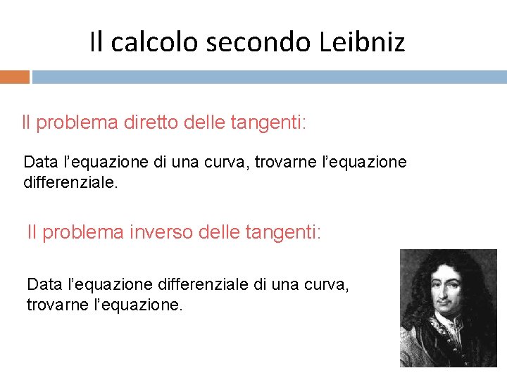 Il calcolo secondo Leibniz Il problema diretto delle tangenti: Data l’equazione di una curva,