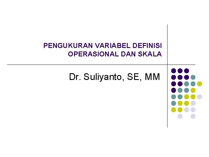 PENGUKURAN VARIABEL DEFINISI OPERASIONAL DAN SKALA Dr. Suliyanto, SE, MM 