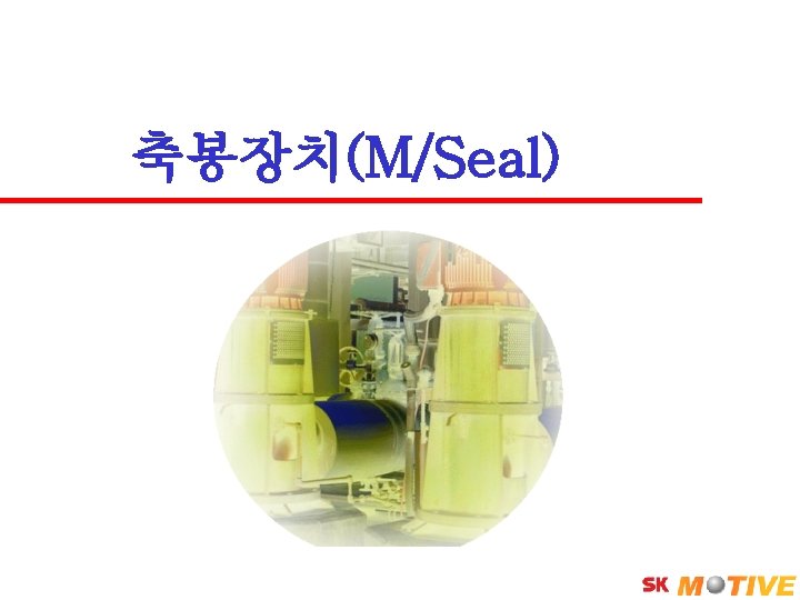 축봉장치(M/Seal) SK Corporation 