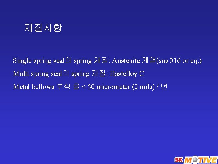 재질사항 Single spring seal의 spring 재질: Austenite 계열(sus 316 or eq. ) Multi spring