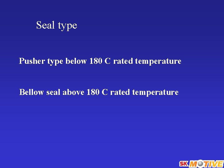 Seal type Pusher type below 180 C rated temperature Bellow seal above 180 C