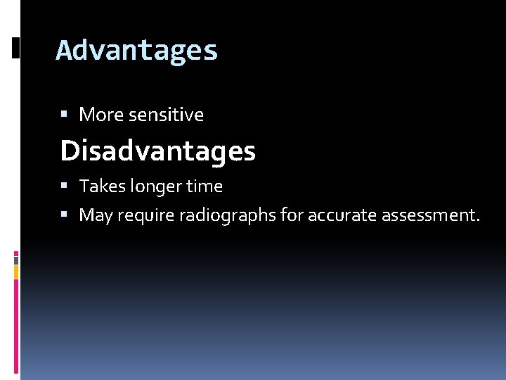 Advantages More sensitive Disadvantages Takes longer time May require radiographs for accurate assessment. 