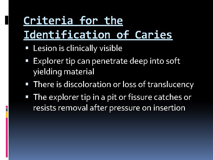 Criteria for the Identification of Caries Lesion is clinically visible Explorer tip can penetrate