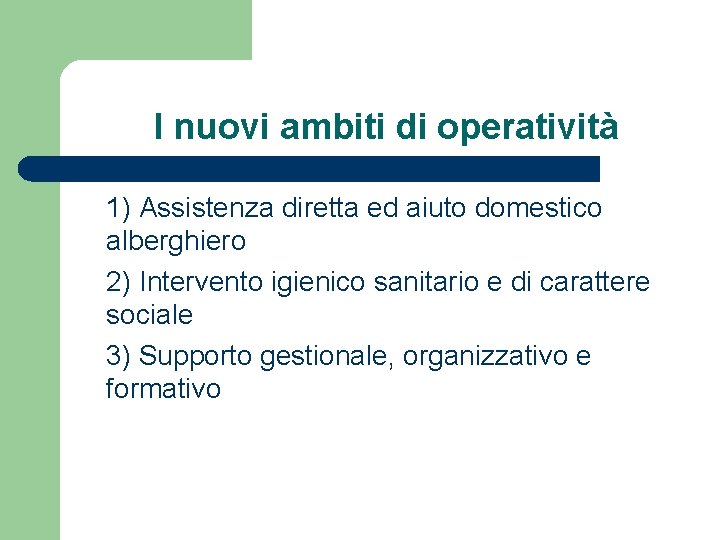 I nuovi ambiti di operatività 1) Assistenza diretta ed aiuto domestico alberghiero 2) Intervento