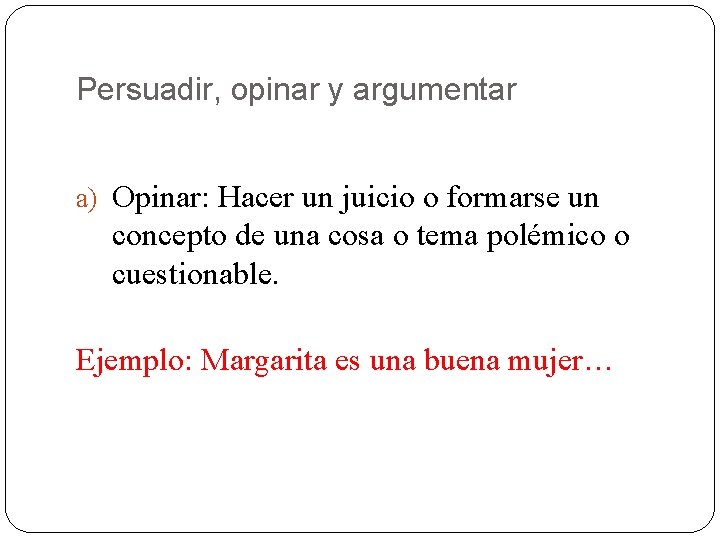 Persuadir, opinar y argumentar a) Opinar: Hacer un juicio o formarse un concepto de