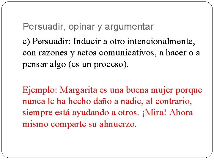 Persuadir, opinar y argumentar c) Persuadir: Inducir a otro intencionalmente, con razones y actos