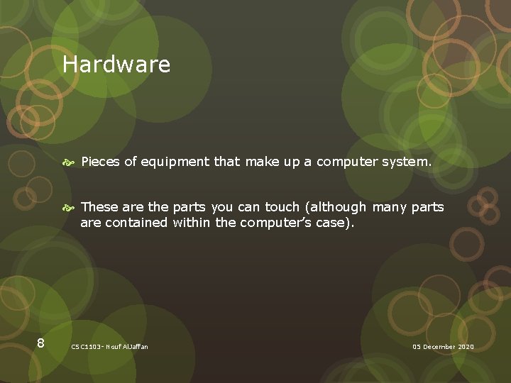 Hardware Pieces of equipment that make up a computer system. These are the parts