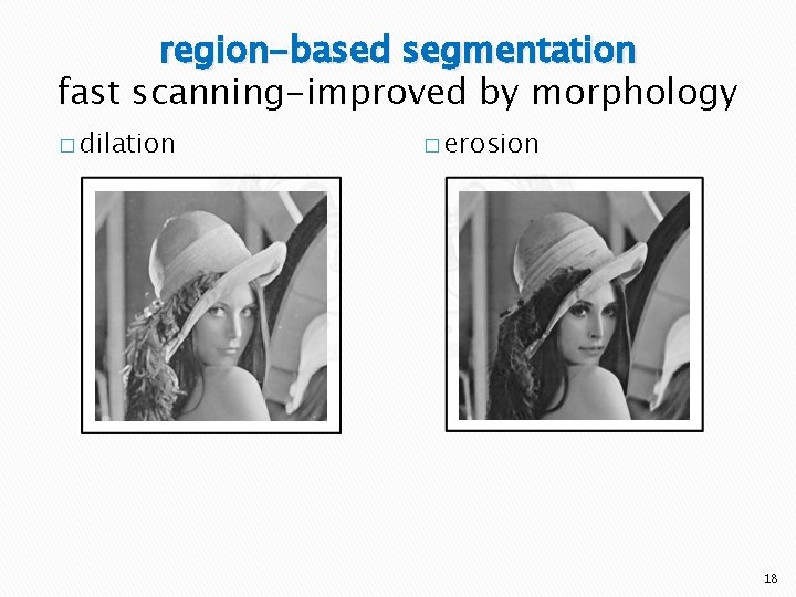 region-based segmentation fast scanning-improved by morphology � dilation � erosion 18 