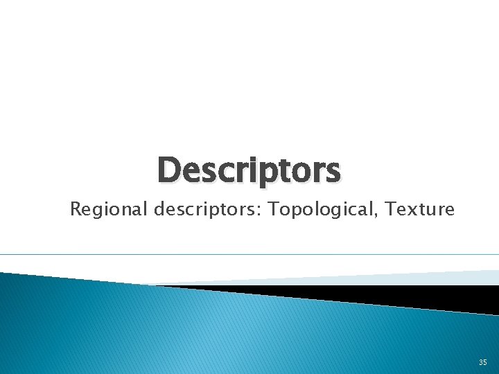 Descriptors Regional descriptors: Topological, Texture 35 