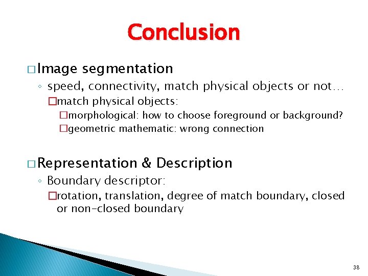 Conclusion � Image segmentation ◦ speed, connectivity, match physical objects or not… �match physical