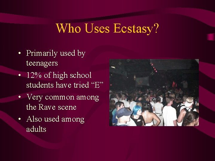Who Uses Ecstasy? • Primarily used by teenagers • 12% of high school students