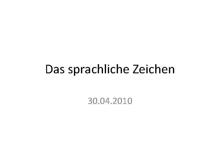 Das sprachliche Zeichen 30. 04. 2010 