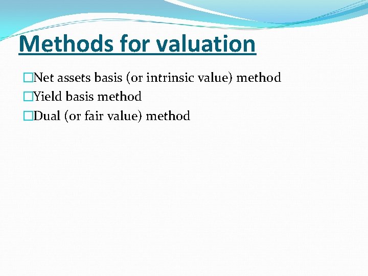 Methods for valuation �Net assets basis (or intrinsic value) method �Yield basis method �Dual