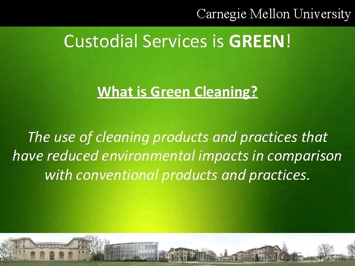 Carnegie Mellon University Custodial Services is GREEN! What is Green Cleaning? The use of