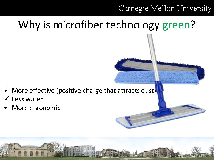 Carnegie Mellon University Why is microfiber technology green? ü More effective (positive charge that