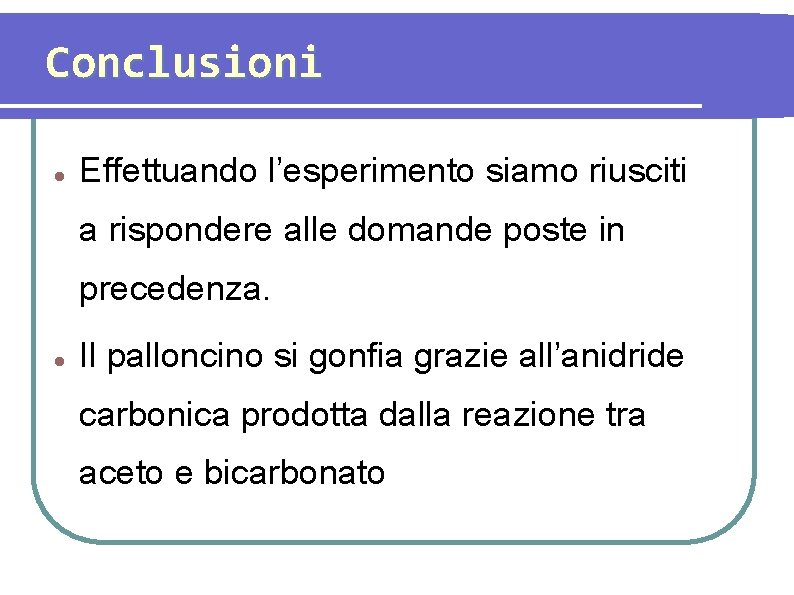 Conclusioni Effettuando l’esperimento siamo riusciti a rispondere alle domande poste in precedenza. Il palloncino